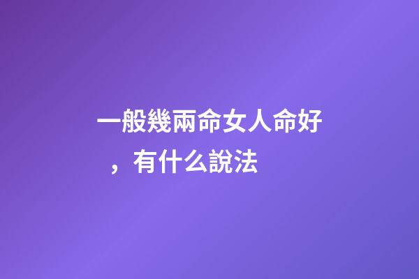 一般幾兩命女人命好，有什么說法
